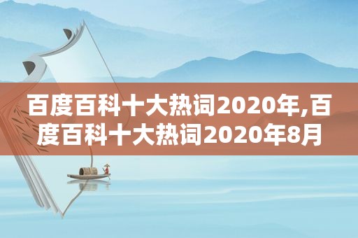 百度百科十大热词2020年,百度百科十大热词2020年8月