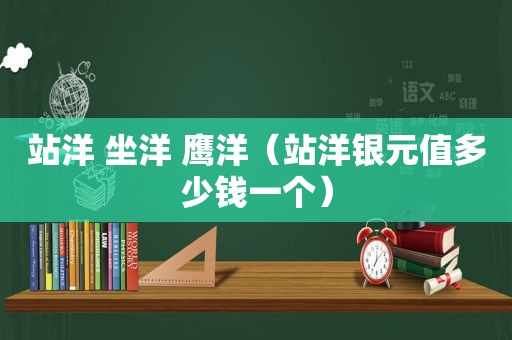 站洋 坐洋 鹰洋（站洋银元值多少钱一个）