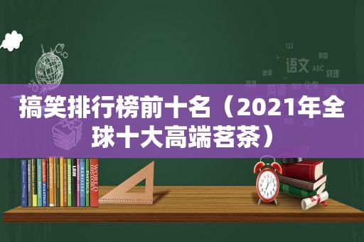 搞笑排行榜前十名（2021年全球十大高端茗茶）