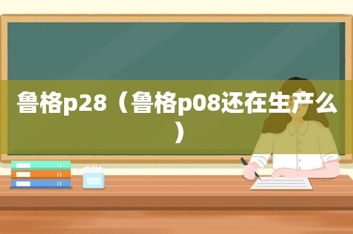 鲁格p28（鲁格p08还在生产么）