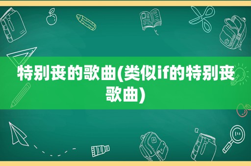 特别丧的歌曲(类似if的特别丧歌曲)