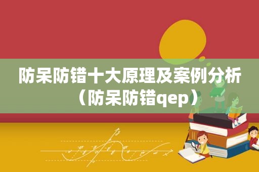 防呆防错十大原理及案例分析（防呆防错qep）