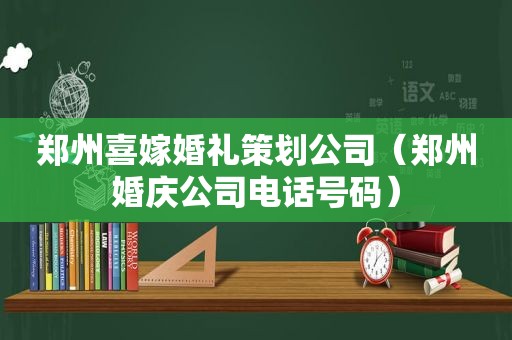 郑州喜嫁婚礼策划公司（郑州婚庆公司电话号码）