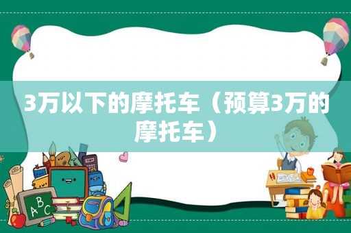 3万以下的摩托车（预算3万的摩托车）