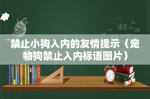 禁止小狗入内的友情提示（宠物狗禁止入内标语图片）