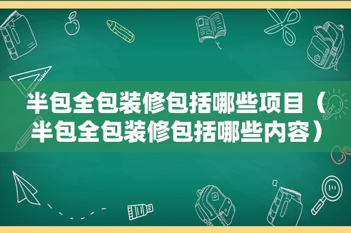 半包全包装修包括哪些项目（半包全包装修包括哪些内容）