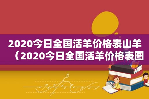 2020今日全国活羊价格表山羊（2020今日全国活羊价格表图片）