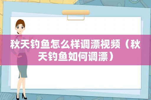 秋天钓鱼怎么样调漂视频（秋天钓鱼如何调漂）