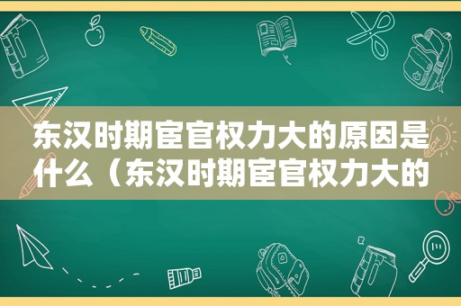 东汉时期宦官权力大的原因是什么（东汉时期宦官权力大的原因有哪些）