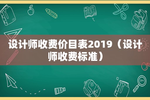 设计师收费价目表2019（设计师收费标准）