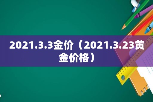 2021.3.3金价（2021.3.23黄金价格）