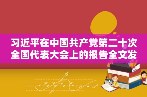  *** 在中国 *** 第二十次全国代表大会上的报告全文发布