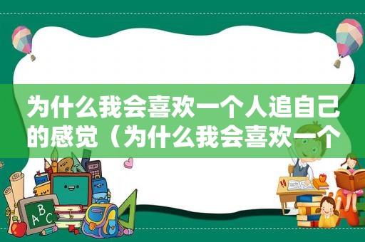 为什么我会喜欢一个人追自己的感觉（为什么我会喜欢一个人的内心）