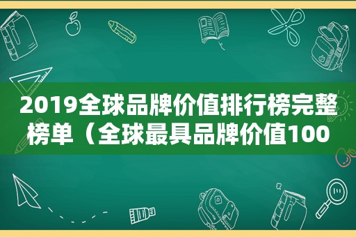 2019全球品牌价值排行榜完整榜单（全球最具品牌价值100强）