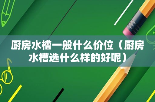 厨房水槽一般什么价位（厨房水槽选什么样的好呢）