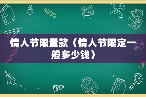 情人节 *** 款（情人节限定一般多少钱）