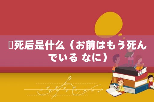 聻死后是什么（お前はもう死んでいる なに）