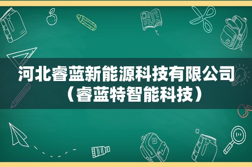 河北睿蓝新能源科技有限公司（睿蓝特智能科技）