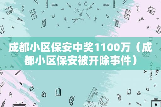 成都小区保安 *** 1100万（成都小区保安被开除事件）