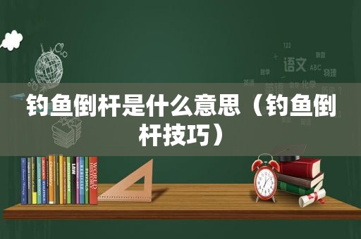 钓鱼倒杆是什么意思（钓鱼倒杆技巧）