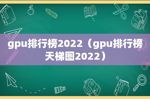 gpu排行榜2022（gpu排行榜天梯图2022）