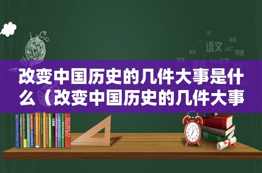 改变中国历史的几件大事是什么（改变中国历史的几件大事有哪些）