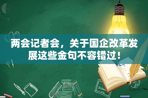 两会记者会，关于国企改革发展这些金句不容错过！