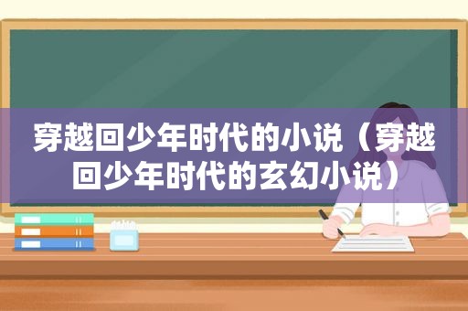 穿越回少年时代的小说（穿越回少年时代的玄幻小说）