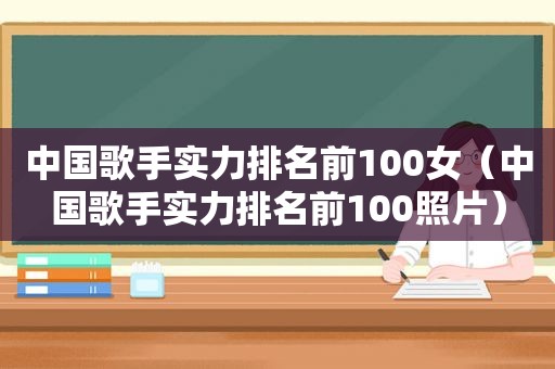 中国歌手实力排名前100女（中国歌手实力排名前100照片）