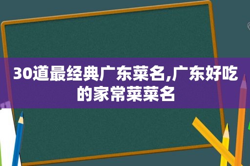 30道最经典广东菜名,广东好吃的家常菜菜名