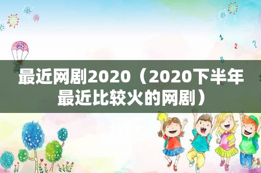 最近网剧2020（2020下半年最近比较火的网剧）