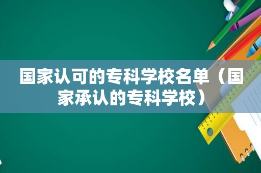 国家认可的专科学校名单（国家承认的专科学校）