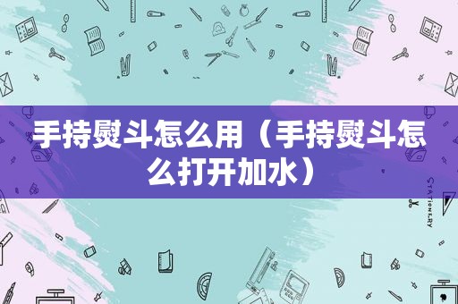 手持熨斗怎么用（手持熨斗怎么打开加水）