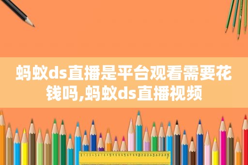 蚂蚁ds直播是平台观看需要花钱吗,蚂蚁ds直播视频