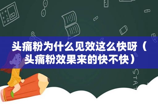 头痛粉为什么见效这么快呀（头痛粉效果来的快不快）