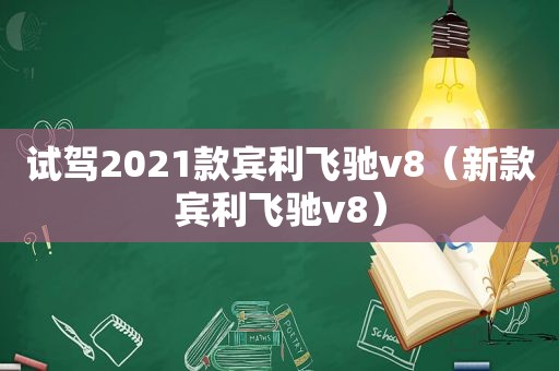 试驾2021款宾利飞驰v8（新款宾利飞驰v8）