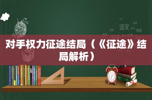 对手权力征途结局（《征途》结局解析）