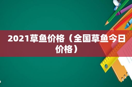 2021草鱼价格（全国草鱼今日价格）