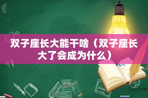 双子座长大能干啥（双子座长大了会成为什么）