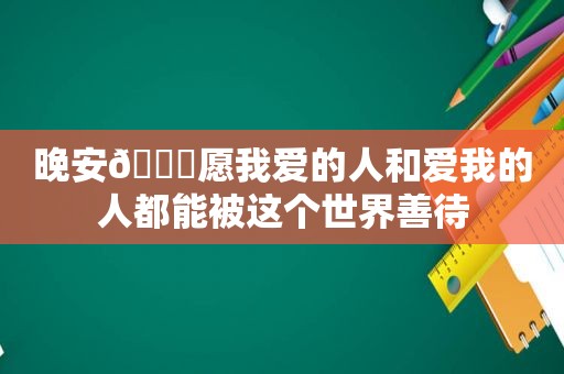 晚安🌙愿我爱的人和爱我的人都能被这个世界善待