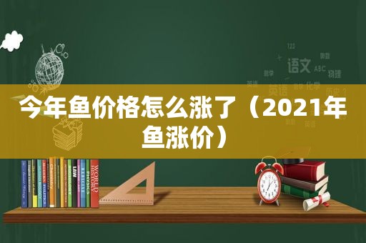 今年鱼价格怎么涨了（2021年鱼涨价）