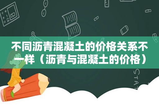 不同沥青混凝土的价格关系不一样（沥青与混凝土的价格）