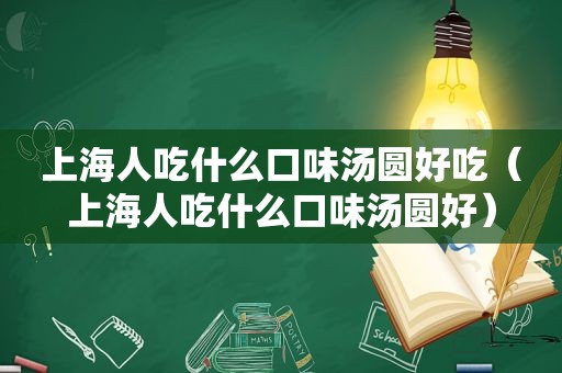 上海人吃什么口味汤圆好吃（上海人吃什么口味汤圆好）