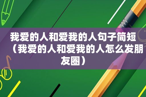 我爱的人和爱我的人句子简短（我爱的人和爱我的人怎么发朋友圈）