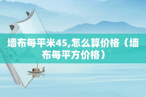 墙布每平米45,怎么算价格（墙布每平方价格）