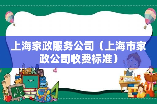 上海家政服务公司（上海市家政公司收费标准）