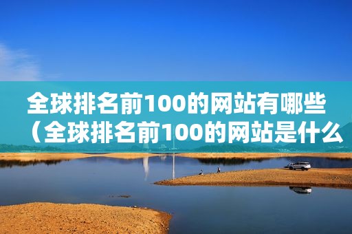 全球排名前100的网站有哪些（全球排名前100的网站是什么）