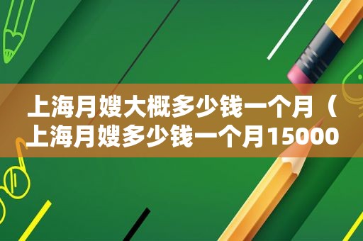 上海月嫂大概多少钱一个月（上海月嫂多少钱一个月15000）