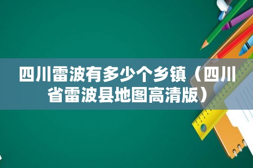 四川雷波有多少个乡镇（四川省雷波县地图高清版）