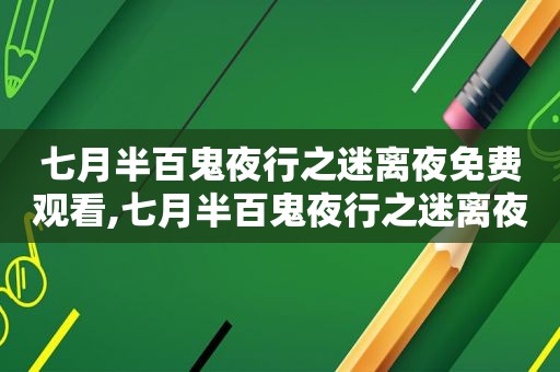 七月半百鬼夜行之迷离夜免费观看,七月半百鬼夜行之迷离夜